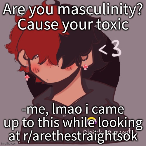 .-. | Are you masculinity? Cause your toxic; -me, lmao i came up to this while looking at r/arethestraightsok | image tagged in i dont have a picrew problem you have a picrew problem | made w/ Imgflip meme maker
