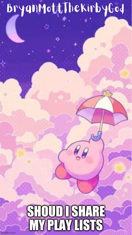 kirby temp1 | SHOUD I SHARE MY PLAY LISTS | image tagged in kirby temp1 | made w/ Imgflip meme maker