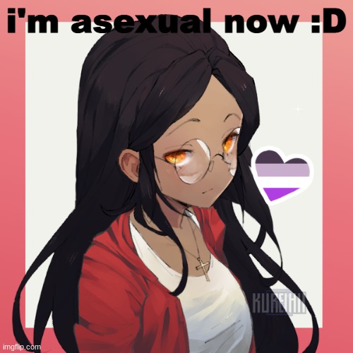 yee idk | i'm asexual now :D | image tagged in oh hey- | made w/ Imgflip meme maker