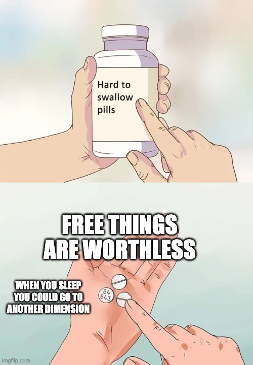 Hard To Swallow Pills | FREE THINGS ARE WORTHLESS; WHEN YOU SLEEP YOU COULD GO TO ANOTHER DIMENSION | image tagged in memes,hard to swallow pills | made w/ Imgflip meme maker