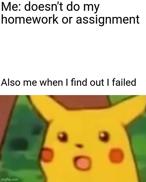 School | Me: doesn't do my homework or assignment; Also me when I find out I failed | image tagged in memes,surprised pikachu | made w/ Imgflip meme maker