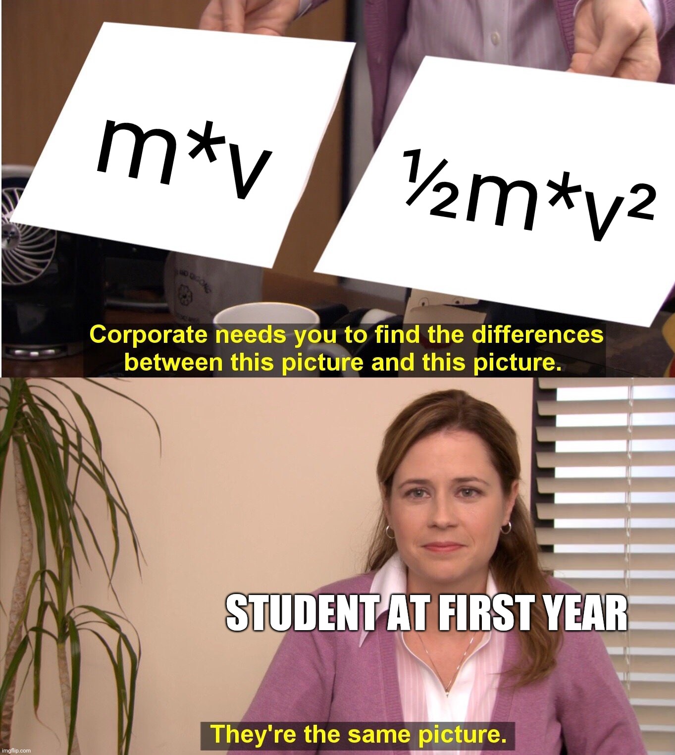 Especially at the test | m*v; ½m*v²; STUDENT AT FIRST YEAR | image tagged in memes,they're the same picture | made w/ Imgflip meme maker