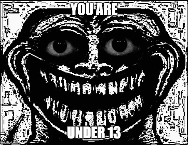 Trollge Eyes | YOU ARE UNDER 13 | image tagged in trollge eyes | made w/ Imgflip meme maker