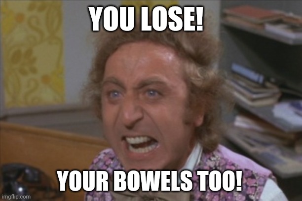 Angry Willy Wonka | YOU LOSE! YOUR BOWELS TOO! | image tagged in angry willy wonka | made w/ Imgflip meme maker