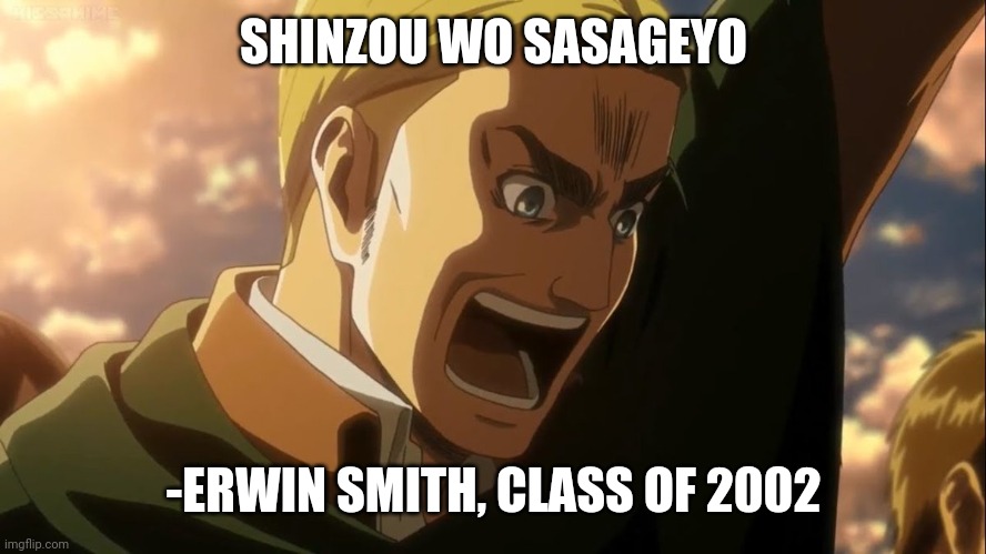 Some Shinzou Wo Sasageyo cuz why not | SHINZOU WO SASAGEYO; -ERWIN SMITH, CLASS OF 2002 | image tagged in erwin | made w/ Imgflip meme maker