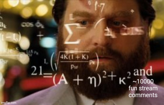 Trying to calculate how much sleep I can get | ~10000 fun stream comments | image tagged in trying to calculate how much sleep i can get | made w/ Imgflip meme maker