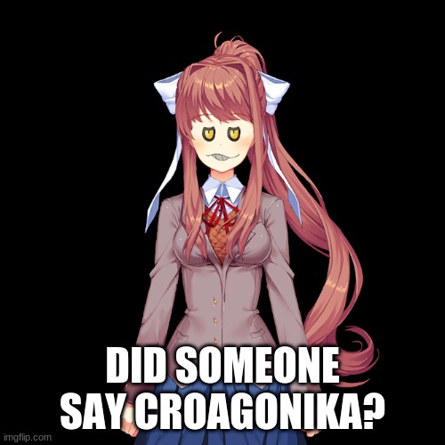 croagonika | DID SOMEONE SAY CROAGONIKA? | image tagged in croagonika | made w/ Imgflip meme maker
