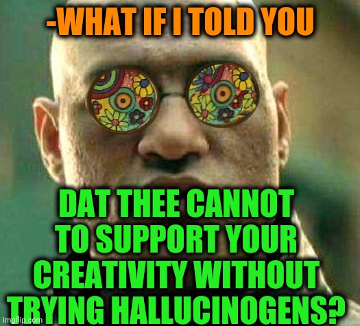 -Call for know inner world. | -WHAT IF I TOLD YOU; DAT THEE CANNOT TO SUPPORT YOUR CREATIVITY WITHOUT TRYING HALLUCINOGENS? | image tagged in acid kicks in morpheus,creativity,hallucinate,don't do drugs,tech support,big brain | made w/ Imgflip meme maker