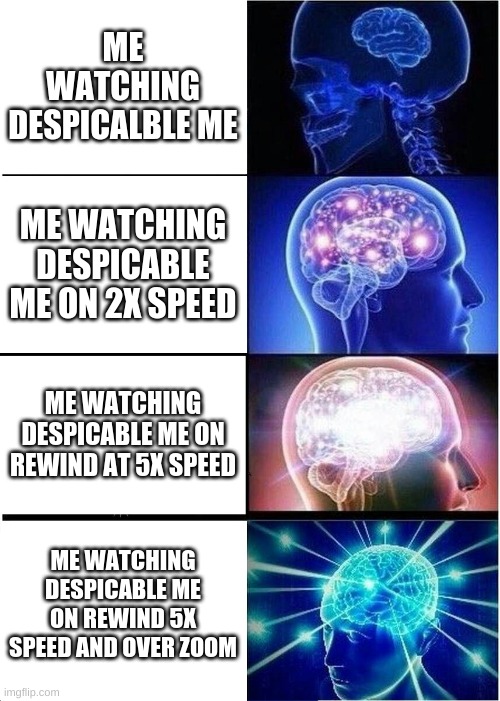 only gamers | ME WATCHING DESPICALBLE ME; ME WATCHING DESPICABLE ME ON 2X SPEED; ME WATCHING DESPICABLE ME ON REWIND AT 5X SPEED; ME WATCHING DESPICABLE ME ON REWIND 5X SPEED AND OVER ZOOM | image tagged in memes,expanding brain | made w/ Imgflip meme maker