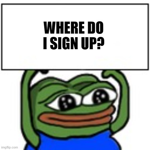 Pepe holding sign | WHERE DO I SIGN UP? | image tagged in pepe holding sign | made w/ Imgflip meme maker