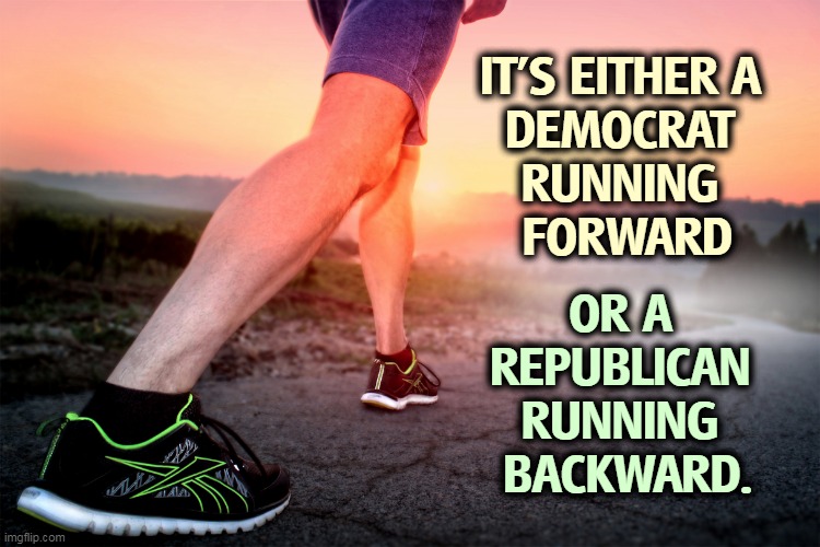 That's the choice, I'm afraid. | IT'S EITHER A 
DEMOCRAT 
RUNNING 
FORWARD; OR A 
REPUBLICAN 
RUNNING 
BACKWARD. | image tagged in democrat,progress,republican,backwards,runner | made w/ Imgflip meme maker