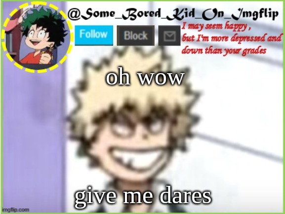 some_bored_kid_on_imgflip | oh wow; give me dares | image tagged in some_bored_kid_on_imgflip | made w/ Imgflip meme maker