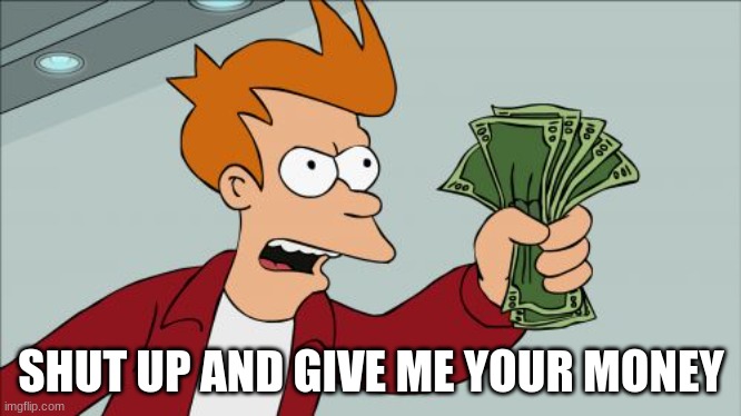 Shut Up And Take My Money Fry Meme | SHUT UP AND GIVE ME YOUR MONEY | image tagged in memes,shut up and take my money fry | made w/ Imgflip meme maker