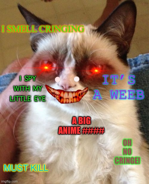 Grumpy ca*@- *t.ex@)#@$&@&+%=- | I SMELL CRINGING; IT’S A WEEB; I SPY WITH MY LITTLE EYE; A BIG ANIME ####; OH NO CRINGE! MUST KILL | image tagged in memes,grumpy cat | made w/ Imgflip meme maker