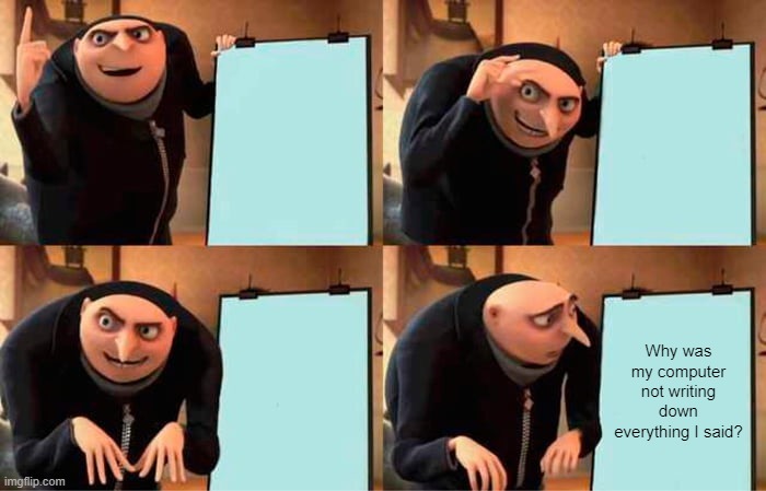 It's dumb when you work hard writing and it ain't there | Why was my computer not writing down everything I said? | image tagged in memes,gru's plan | made w/ Imgflip meme maker