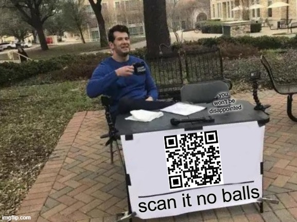 Totally a rick roll | you won't be disappointed; scan it no balls | image tagged in memes,change my mind | made w/ Imgflip meme maker
