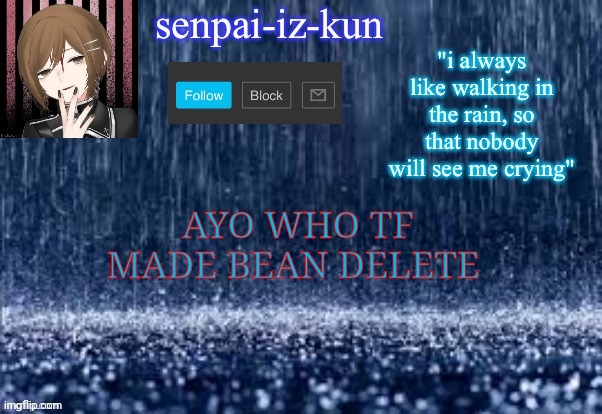 istfg- | AYO WHO TF MADE BEAN DELETE | image tagged in iz-kun's rain temp because yes made by lesbian_fishie | made w/ Imgflip meme maker