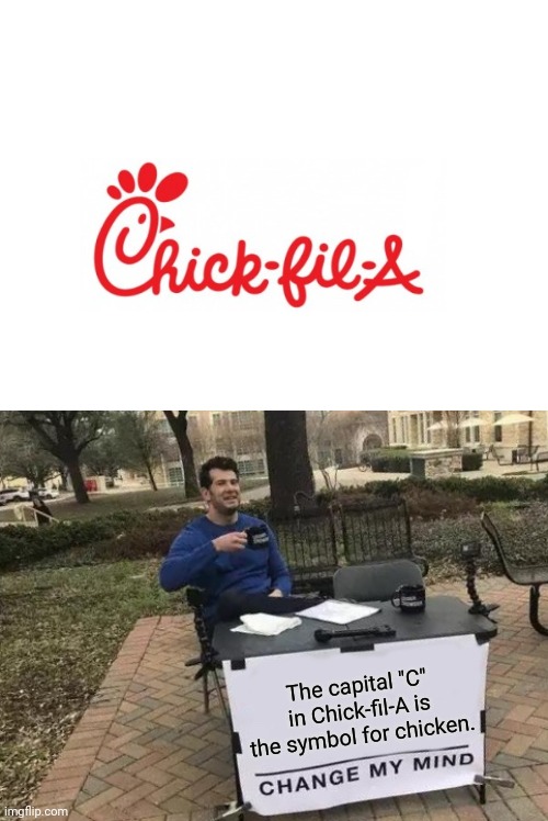 The capital "C" in Chick-fil-A |  The capital "C" in Chick-fil-A is the symbol for chicken. | image tagged in memes,change my mind,shower thoughts,funny,chick-fil-a,blank white template | made w/ Imgflip meme maker