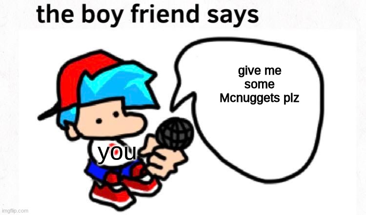 the boyfriend says | give me some Mcnuggets plz; you | image tagged in the boyfriend says | made w/ Imgflip meme maker