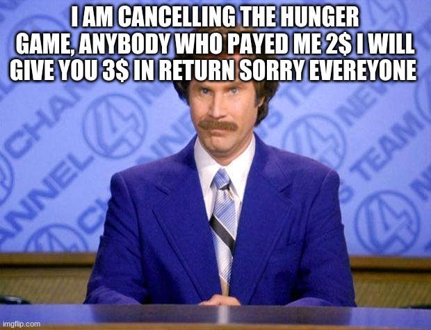 This just in  | I AM CANCELLING THE HUNGER GAME, ANYBODY WHO PAYED ME 2$ I WILL GIVE YOU 3$ IN RETURN SORRY EVERYONE | image tagged in this just in | made w/ Imgflip meme maker