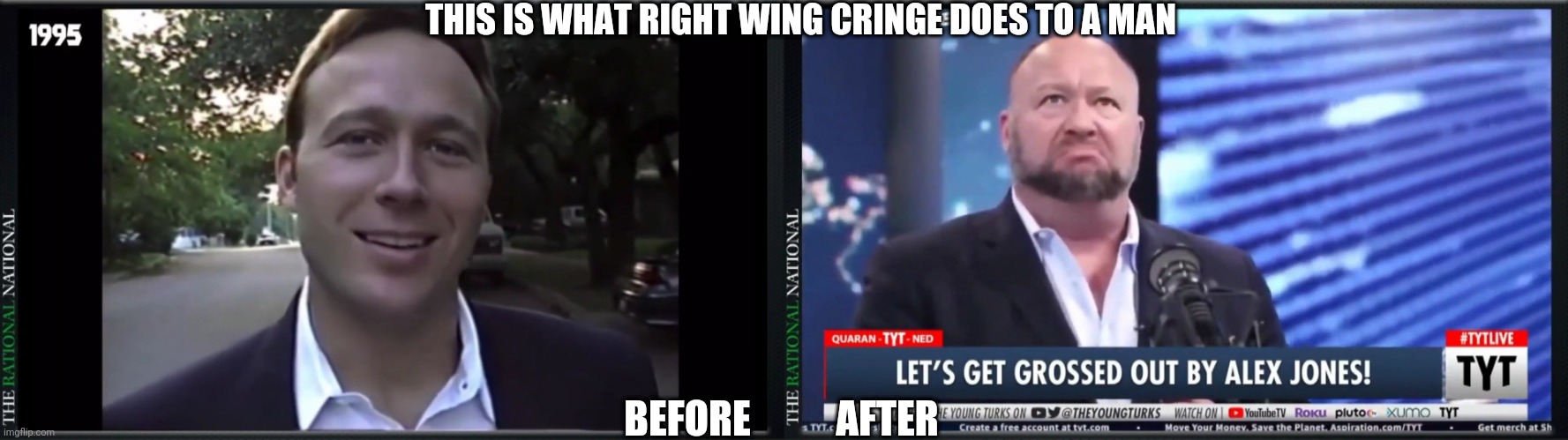 Before and After Alex Jones did right wing cringe | THIS IS WHAT RIGHT WING CRINGE DOES TO A MAN; BEFORE           AFTER | image tagged in alex jones | made w/ Imgflip meme maker