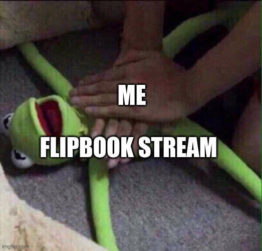 Revival Kermit  | ME; FLIPBOOK STREAM | image tagged in revival kermit | made w/ Imgflip meme maker