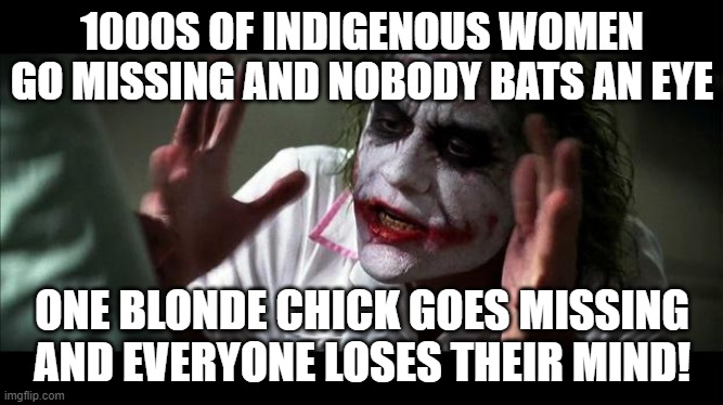 No one BATS an eye | 1000S OF INDIGENOUS WOMEN GO MISSING AND NOBODY BATS AN EYE; ONE BLONDE CHICK GOES MISSING AND EVERYONE LOSES THEIR MIND! | image tagged in no one bats an eye | made w/ Imgflip meme maker