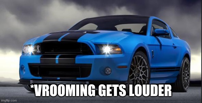 Mustang | *VROOMING GETS LOUDER | image tagged in mustang | made w/ Imgflip meme maker
