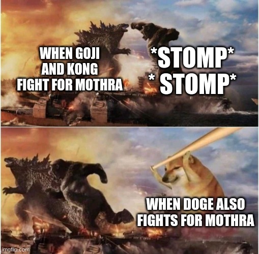 Kong Godzilla Doge | *STOMP* * STOMP*; WHEN GOJI AND KONG FIGHT FOR MOTHRA; WHEN DOGE ALSO FIGHTS FOR MOTHRA | image tagged in kong godzilla doge | made w/ Imgflip meme maker