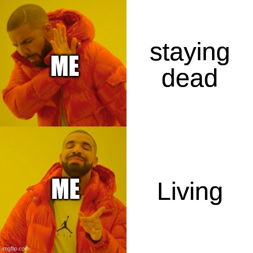 I LIVE! I LIVE! | staying dead; ME; Living; ME | image tagged in memes,drake hotline bling | made w/ Imgflip meme maker