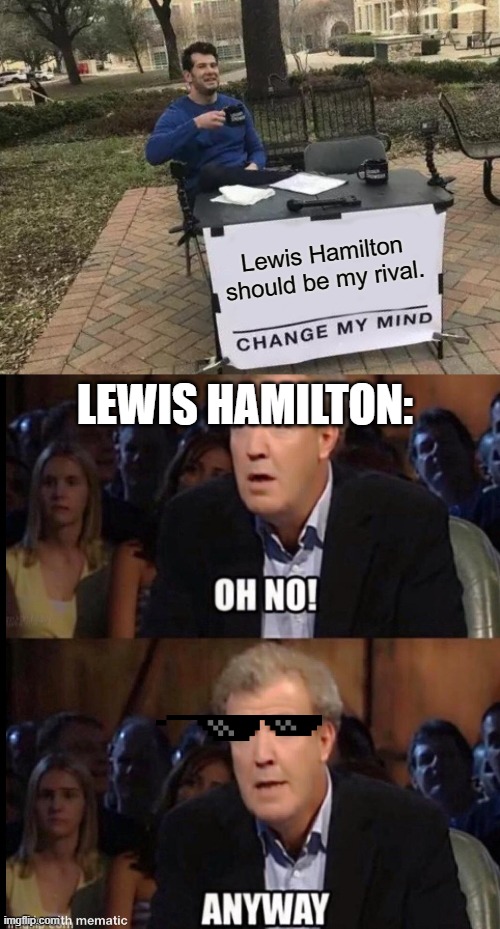 First meme chain; and yes, Lewis Hamilton is my rival in F1 2020. | Lewis Hamilton should be my rival. LEWIS HAMILTON: | image tagged in memes,change my mind,oh no anyway | made w/ Imgflip meme maker