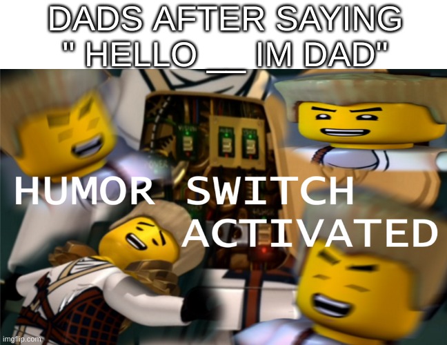 *my attempt at actually making a meme* | DADS AFTER SAYING " HELLO __ IM DAD" | image tagged in humor switch activated | made w/ Imgflip meme maker