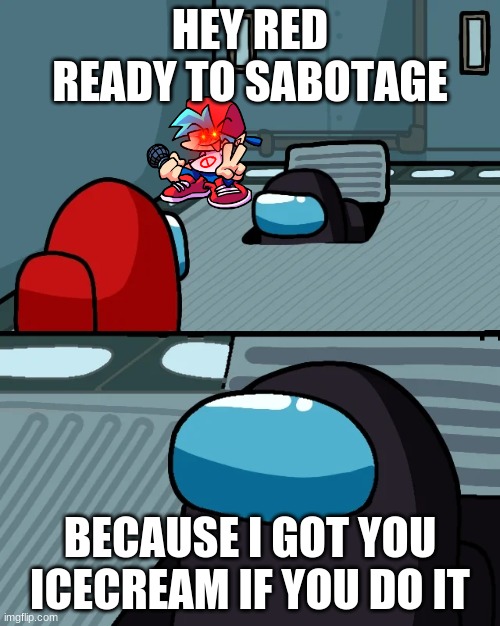 impostor of the vent | HEY RED READY TO SABOTAGE; BECAUSE I GOT YOU ICECREAM IF YOU DO IT | image tagged in impostor of the vent | made w/ Imgflip meme maker