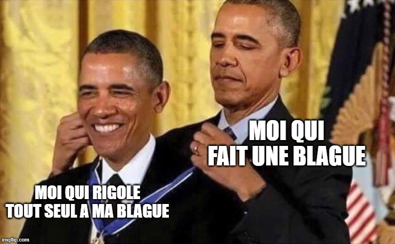 obama medal | MOI QUI FAIT UNE BLAGUE; MOI QUI RIGOLE TOUT SEUL A MA BLAGUE | image tagged in obama medal | made w/ Imgflip meme maker