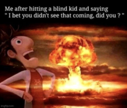 I bet you didn't saw that coming!!! | image tagged in flint lockwood explosion,memes,funny,dark humor,blind kid,evil | made w/ Imgflip meme maker