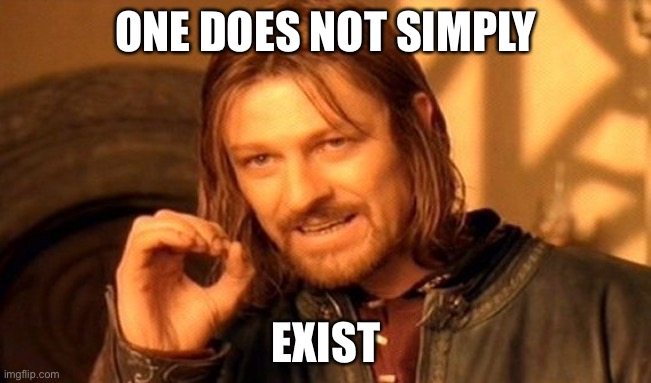 One Does Not Simply Meme | ONE DOES NOT SIMPLY; EXIST | image tagged in memes,one does not simply | made w/ Imgflip meme maker