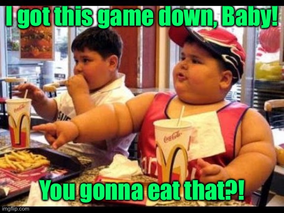 are you gonna eat that | I got this game down, Baby! You gonna eat that?! | image tagged in are you gonna eat that | made w/ Imgflip meme maker