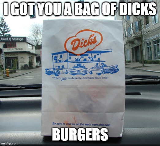 Dicks | I GOT YOU A BAG OF DICKS; BURGERS | image tagged in dicks,hamburger | made w/ Imgflip meme maker