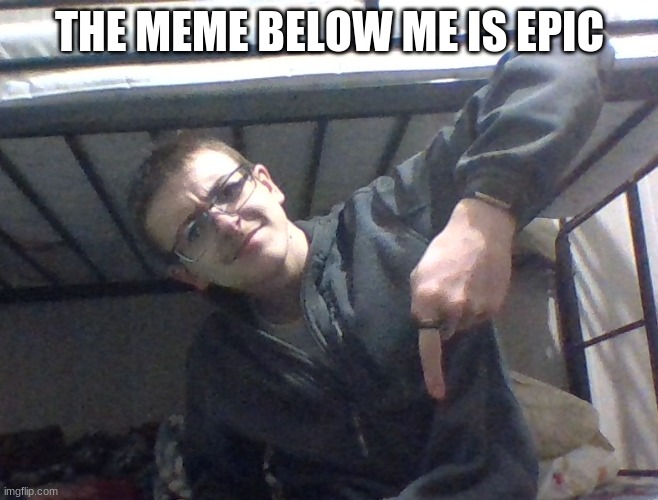 THE MEME BELOW ME IS EPIC | image tagged in what is this below me | made w/ Imgflip meme maker