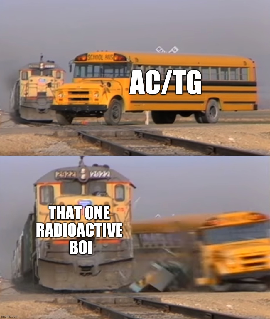 And God said May there be mutation | AC/TG; THAT ONE 
RADIOACTIVE 
BOI | image tagged in a train hitting a school bus | made w/ Imgflip meme maker