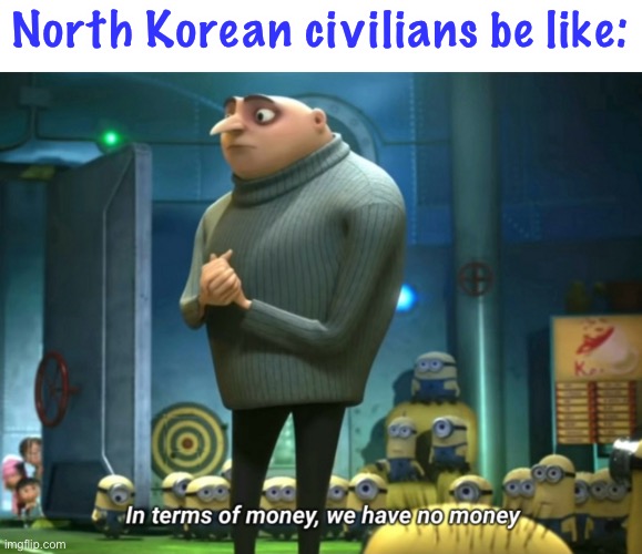 oof | North Korean civilians be like: | image tagged in in terms of money we have no money,north korea,funny,money,government corruption,kim jong un | made w/ Imgflip meme maker