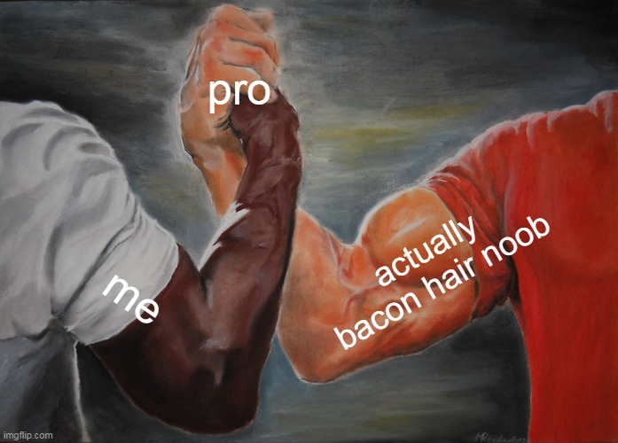 its funny how i suc | pro; actually bacon hair noob; me | image tagged in memes,epic handshake | made w/ Imgflip meme maker