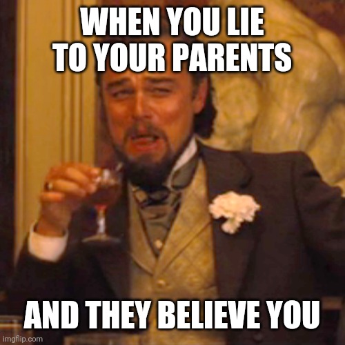 Laughing Leo | WHEN YOU LIE TO YOUR PARENTS; AND THEY BELIEVE YOU | image tagged in memes,laughing leo | made w/ Imgflip meme maker