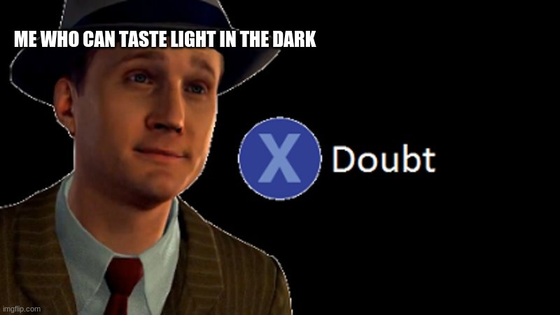 L.A. Noire Press X To Doubt | ME WHO CAN TASTE LIGHT IN THE DARK | image tagged in l a noire press x to doubt | made w/ Imgflip meme maker