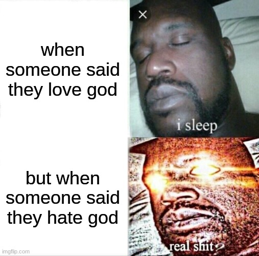 Sleeping Shaq | when someone said they love god; but when someone said they hate god | image tagged in memes,sleeping shaq | made w/ Imgflip meme maker