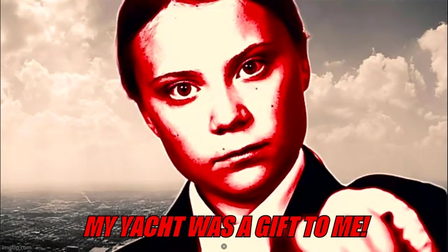 MY YACHT WAS A GIFT TO ME! | image tagged in greta thunberg colorized | made w/ Imgflip meme maker