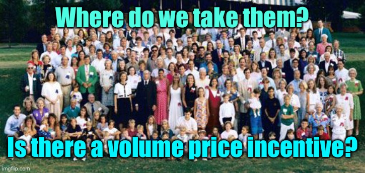 Huge family | Where do we take them? Is there a volume price incentive? | image tagged in huge family | made w/ Imgflip meme maker