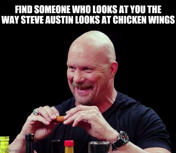FIND SOMEONE WHO LOOKS AT YOU THE WAY STEVE AUSTIN LOOKS AT CHICKEN WINGS | image tagged in memes,stone cold steve austin,chicken wings,wrestling,wwe,food | made w/ Imgflip meme maker