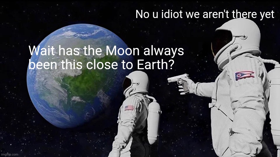 Annoying astronaut | No u idiot we aren't there yet; Wait has the Moon always been this close to Earth? | image tagged in memes,always has been | made w/ Imgflip meme maker