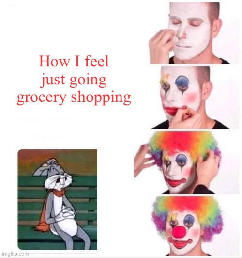 Clown Applying Makeup Meme | How I feel just going grocery shopping | image tagged in memes,clown applying makeup | made w/ Imgflip meme maker